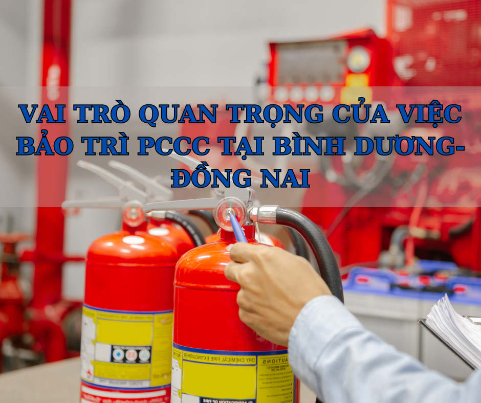 VAI TRÒ QUAN TRỌNG CỦA VIỆC BẢO TRÌ PCCC TẠI BÌNH DƯƠNG- ĐỒNG NAI